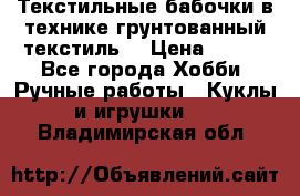 Текстильные бабочки в технике грунтованный текстиль. › Цена ­ 500 - Все города Хобби. Ручные работы » Куклы и игрушки   . Владимирская обл.